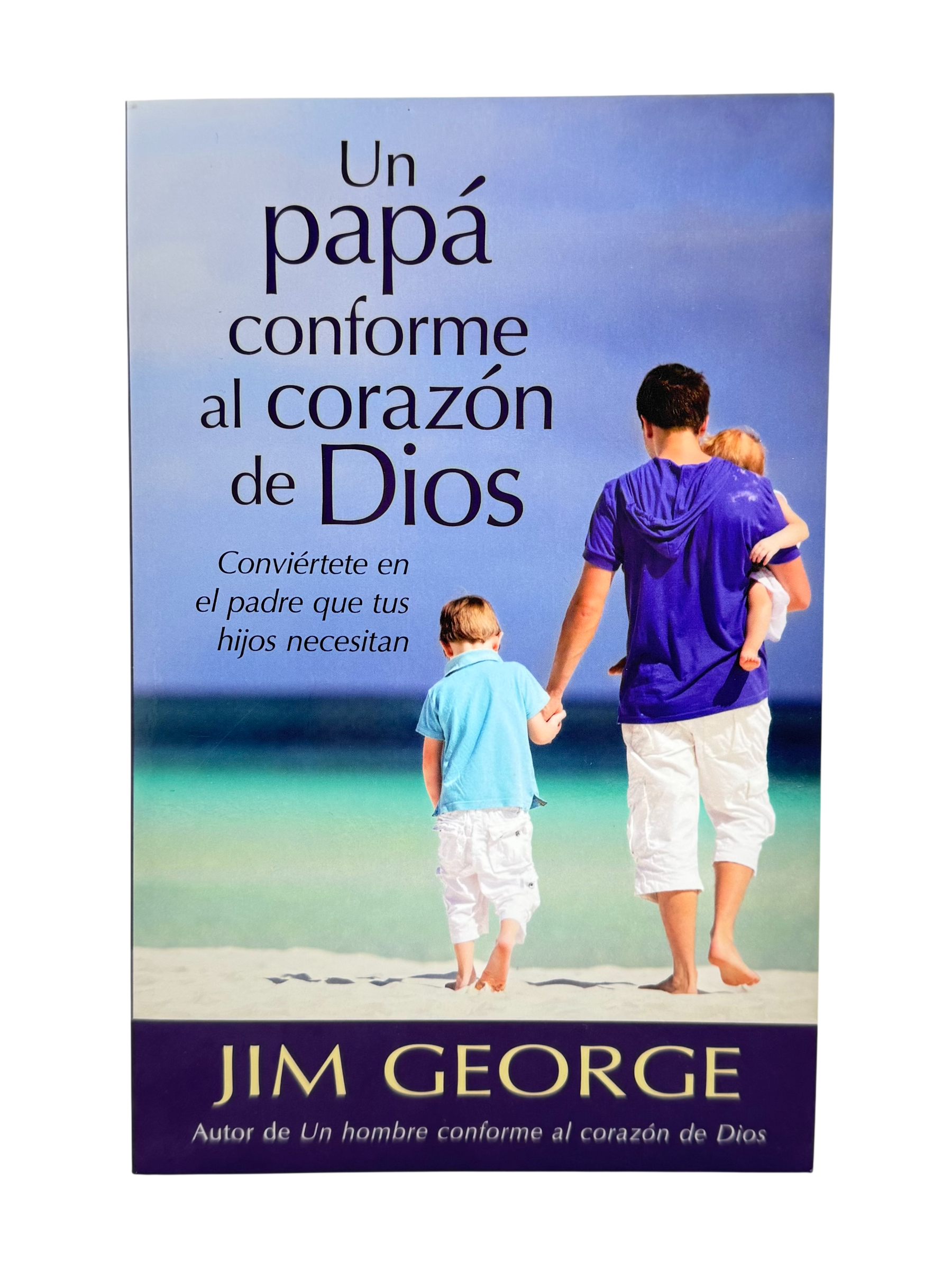 Un papá conforme al corazón de Dios  Conviértete en el padre que tus hijos necesitan